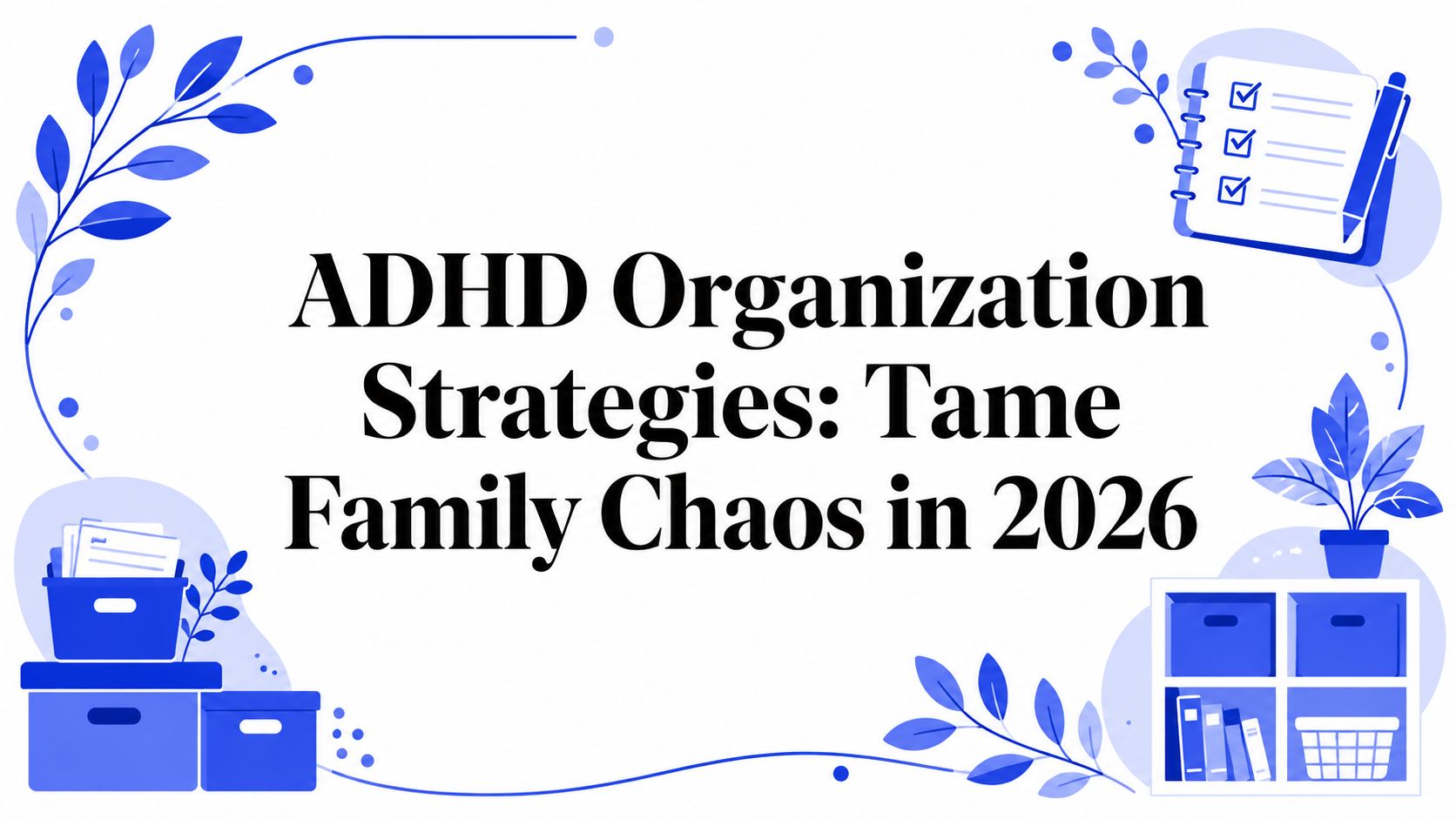 ADHD Organization Strategies: Tame Family Chaos in 2026