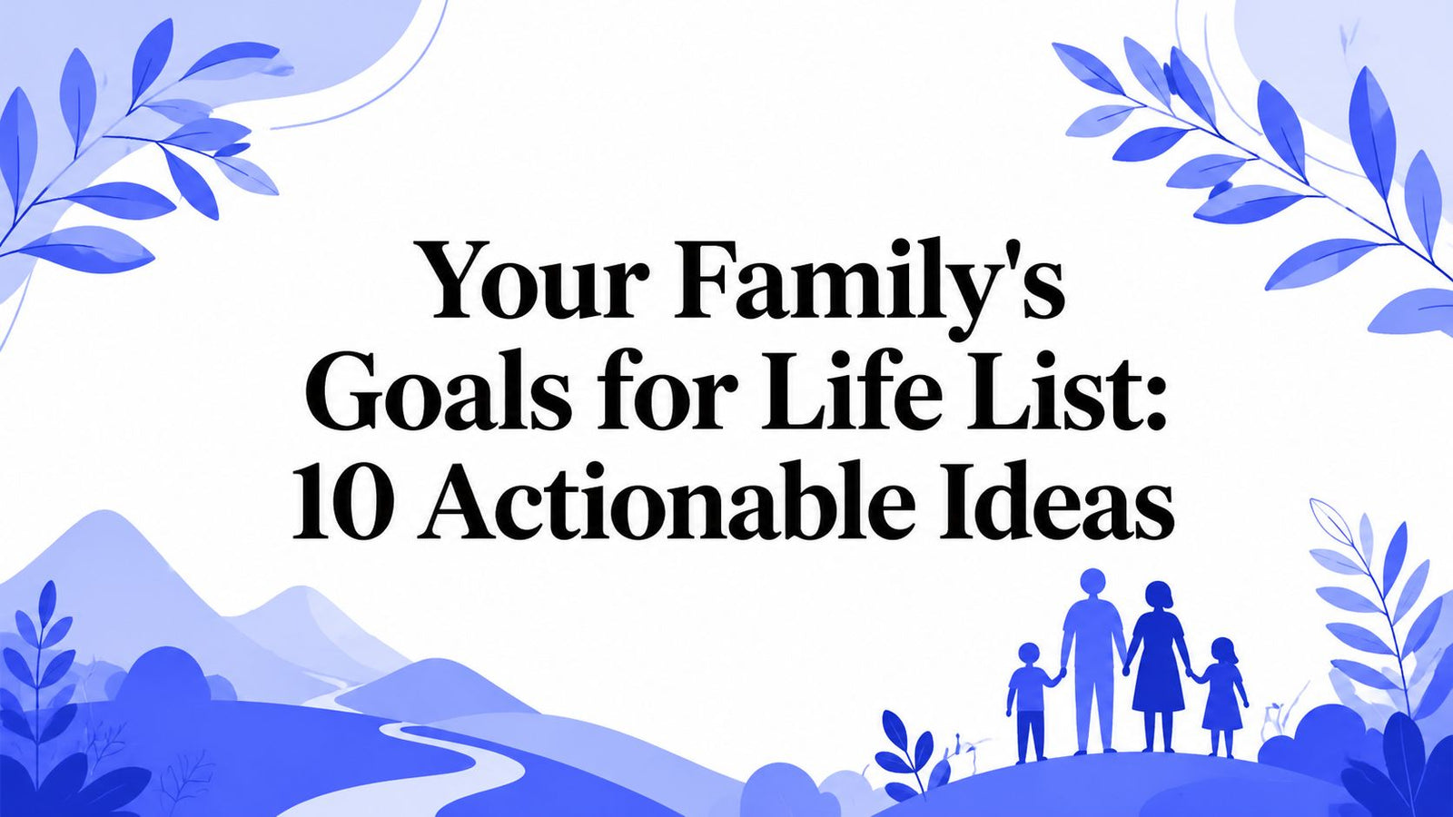 Your Family's Goals for Life List: 10 Actionable Ideas