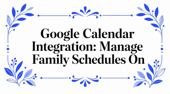 Google Calendar Integration: Manage Family Schedules On