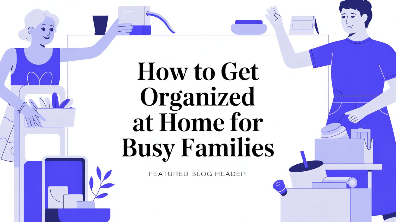 How to Get Organized at Home for Busy Families